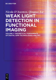 Title: Weak Light Detection in Functional Imaging: Volume 1: Theoretical Fundaments of Digital SiPM Technologies and PET, Author: Nicola D'Ascenzo