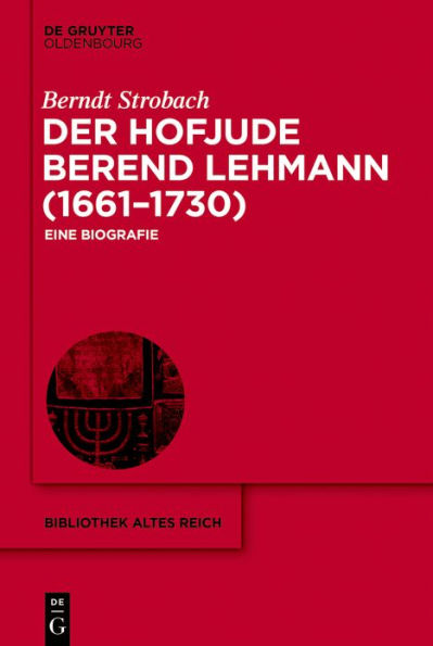 Der Hofjude Berend Lehmann (1661-1730): Eine Biografie