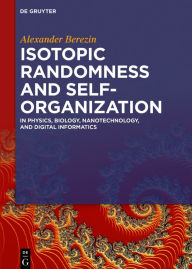 Title: Isotopic Randomness and Self-Organization: In Physics, Biology, Nanotechnology, and Digital Informatics / Edition 1, Author: Alexander Berezin
