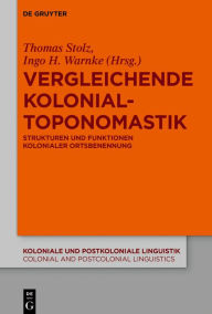Title: Vergleichende Kolonialtoponomastik: Strukturen und Funktionen kolonialer Ortsbenennung, Author: Thomas Stolz