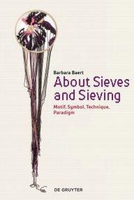 Title: About Sieves and Sieving: Motif, Symbol, Technique, Paradigm, Author: Barbara Baert