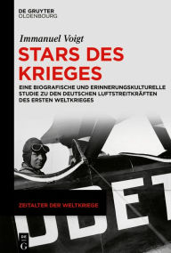 Title: Stars des Krieges: Eine biografische und erinnerungskulturelle Studie zu den deutschen Luftstreitkräften des Ersten Weltkrieges, Author: Immanuel Voigt