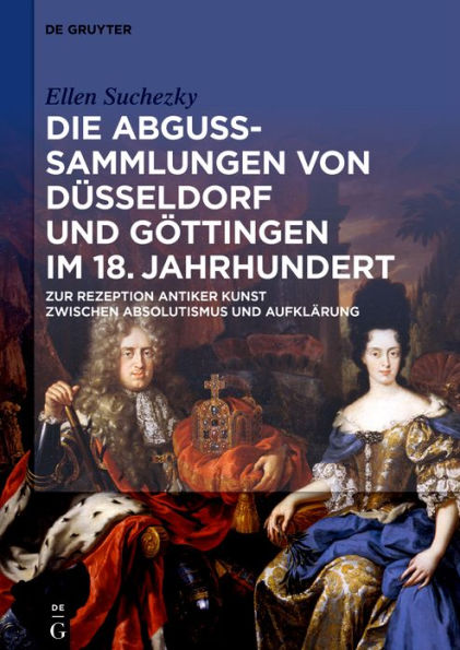 Die Abguss-Sammlungen von Düsseldorf und Göttingen im 18. Jahrhundert: Zur Rezeption antiker Kunst zwischen Absolutismus und Aufklärung