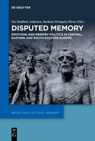 Title: Disputed Memory: Emotions and Memory Politics in Central, Eastern and South-Eastern Europe, Author: Tea Sindbæk Andersen