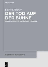 Title: Der Tod auf der Bühne: Jenseitsmächte in der antiken Tragödie, Author: Emrys Schlatter