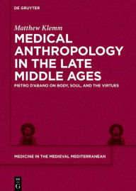 Title: Medical Anthropology in the Late Middle Ages: Pietro d'Abano on Body, Soul, and the Virtues, Author: Matthew Klemm