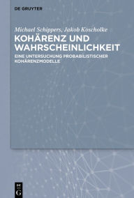 Title: Kohärenz und Wahrscheinlichkeit: Eine Untersuchung probabilistischer Kohärenzmodelle / Edition 1, Author: Michael Schippers