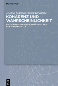 Title: Kohärenz und Wahrscheinlichkeit: Eine Untersuchung probabilistischer Kohärenzmodelle, Author: Michael Schippers