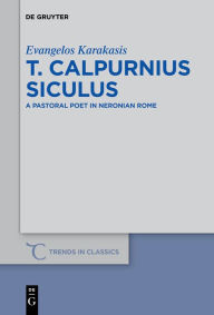 Title: T. Calpurnius Siculus: A Pastoral Poet in Neronian Rome, Author: Evangelos Karakasis
