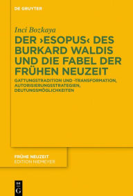 Title: Der >Esopus< des Burkard Waldis und die Fabel der Frühen Neuzeit: Gattungstradition und -transformation, Autorisierungsstrategien, Deutungsmöglichkeiten, Author: Inci Bozkaya