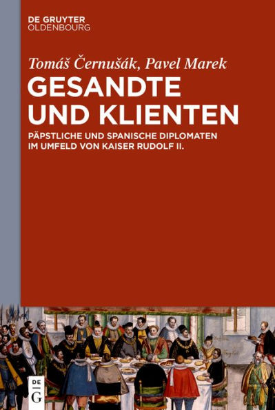 Gesandte und Klienten: Päpstliche und spanische Diplomaten im Umfeld von Kaiser Rudolf II.