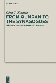 Title: From Qumran to the Synagogues: Selected Studies on Ancient Judaism, Author: Géza G. Xeravits