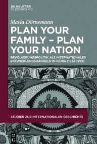 Title: Plan Your Family - Plan Your Nation: Bevölkerungspolitik als internationales Entwicklungshandeln in Kenia (1932-1993), Author: Maria Dörnemann