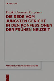 Title: Die Rede vom Jüngsten Gericht in den Konfessionen der Frühen Neuzeit, Author: Frank Alexander Kurzmann