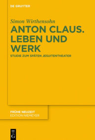 Title: Anton Claus. Leben und Werk: Studie zum späten Jesuitentheater, Author: Simon Wirthensohn