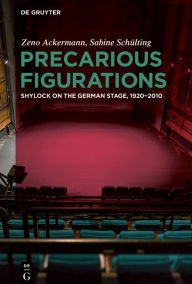 Title: Precarious Figurations: Shylock on the German Stage, 1920-2010, Author: Zeno Ackermann