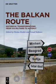 Title: The Balkan Route: Historical Transformations from Via Militaris to Autoput, Author: Florian Riedler