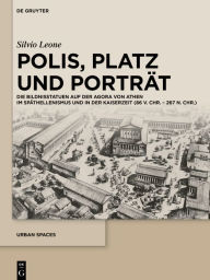 Title: Polis, Platz und Porträt: Die Bildnisstatuen auf der Agora von Athen im Späthellenismus und in der Kaiserzeit (86 v. Chr. - 267 n. Chr.), Author: Silvio Leone