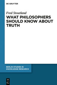 Title: What Philosophers Should Know About Truth, Author: Fred Stoutland