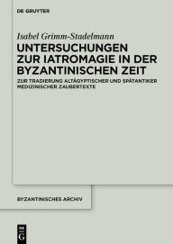 Title: Untersuchungen zur Iatromagie in der byzantinischen Zeit: Zur Tradierung gräkoägyptischer und spätantiker iatromagischer Motive, Author: Isabel Grimm-Stadelmann