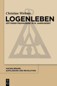 Title: Logenleben: Göttinger Freimaurerei im 18. Jahrhundert, Author: Christian Wirkner