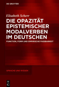 Title: Die Opazität epistemischer Modalverben im Deutschen: Funktion, Form und empirische Fassbarkeit, Author: Elisabeth Scherr