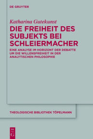 Title: Die Freiheit des Subjekts bei Schleiermacher: Eine Analyse im Horizont der Debatte um die Willensfreiheit in der analytischen Philosophie, Author: Katharina Gutekunst