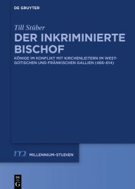 Title: Der inkriminierte Bischof: Könige im Konflikt mit Kirchenleitern im westgotischen und fränkischen Gallien (466-614), Author: Till Stüber