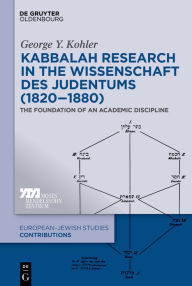 Title: Kabbalah Research in the Wissenschaft des Judentums (1820-1880): The Foundation of an Academic Discipline, Author: George Y. Kohler