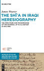The Shi?a in Iraqi Heresiography: The Structure and Transmission of the Material up to al-Ash?ari (d.324/935)