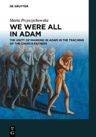 Title: We Were All in Adam: The Unity of Mankind in Adam in the Teaching of the Church Fathers, Author: Marta Przyszychowska