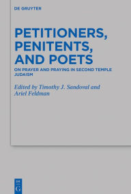 Title: Petitioners, Penitents, and Poets: On Prayer and Praying in Second Temple Judaism, Author: Timothy J. Sandoval