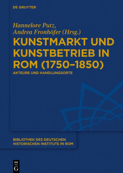 Kunstmarkt und Kunstbetrieb in Rom (1750-1850): Akteure und Handlungsorte