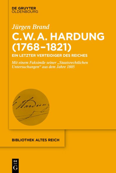 Clemens Wilhelm Adolph Hardung (1768-1821): Ein letzter Verteidiger des Reiches. Mit einem Faksimile seiner "Staatsrechtlichen Untersuchungen" aus dem Jahre 1805
