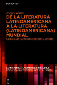 Title: De la literatura latinoamericana a la literatura (latinoamericana) mundial: Condiciones materiales, procesos y actores, Author: Jorge J. Locane