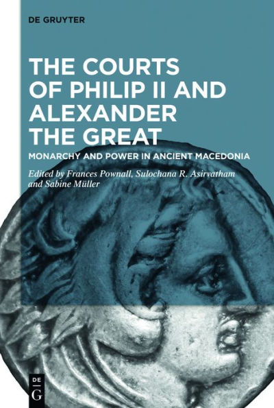 the Courts of Philip II and Alexander Great: Monarchy Power Ancient Macedonia