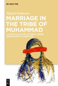 Title: Marriage in the Tribe of Muhammad: A Statistical Study of Early Arabic Genealogical Literature, Author: Majied Robinson