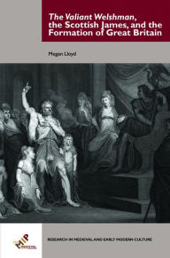 Title: The Valiant Welshman, the Scottish James, and the Formation of Great Britain, Author: Megan Lloyd