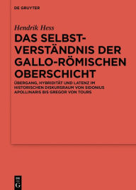 Title: Das Selbstverständnis der gallo-römischen Oberschicht: Übergang, Hybridität und Latenz im historischen Diskursraum von Sidonius Apollinaris bis Gregor von Tours, Author: Hendrik Hess