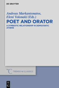 Title: Poet and Orator: A Symbiotic Relationship in Democratic Athens, Author: Andreas Markantonatos