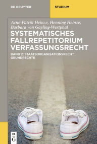 Title: Systematisches Fallrepetitorium Verfassungsrecht: Staatsorganisationsrecht, Grundrechte, Author: Arne-Patrik Heinze