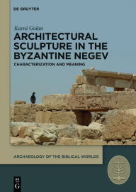 Title: Architectural Sculpture in the Byzantine Negev: Characterization and Meaning / Edition 1, Author: Karni Golan