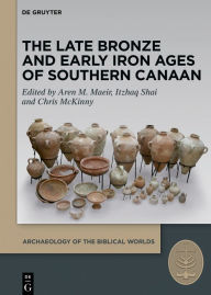 Title: The Late Bronze and Early Iron Ages of Southern Canaan, Author: Aren M. Maeir