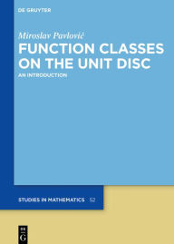 Title: Function Classes on the Unit Disc: An Introduction, Author: Miroslav Pavlovic