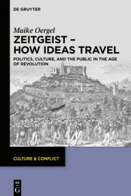 Title: Zeitgeist - How Ideas Travel: Politics, Culture and the Public in the Age of Revolution, Author: Maike Oergel