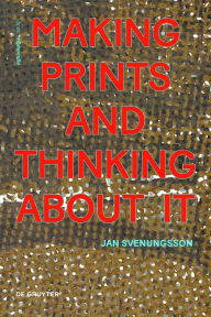 Title: Making Prints and Thinking About It, Author: Jan Svenungsson