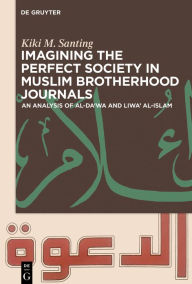 Title: Imagining the Perfect Society in Muslim Brotherhood Journals: An Analysis of al-Da'wa and Liwa' al-Islam, Author: Kiki M. Santing