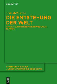 Title: Die Entstehung der Welt: Studien zum Straßburger Empedokles-Papyrus, Author: Tom Wellmann