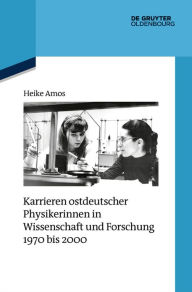 Title: Karrieren ostdeutscher Physikerinnen in Wissenschaft und Forschung 1970 bis 2000, Author: Heike Amos