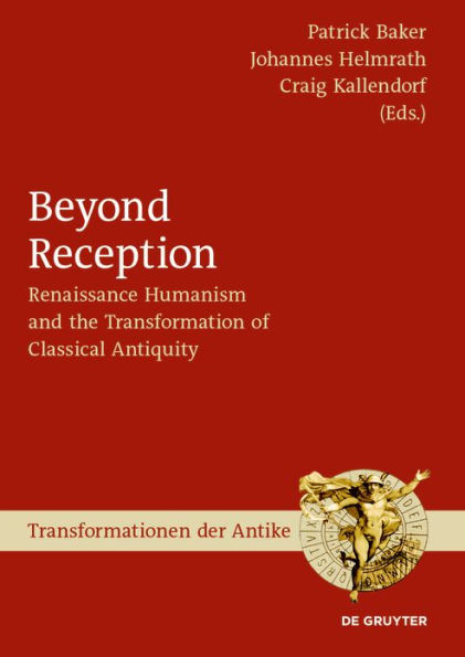 Beyond Reception: Renaissance Humanism and the Transformation of Classical Antiquity